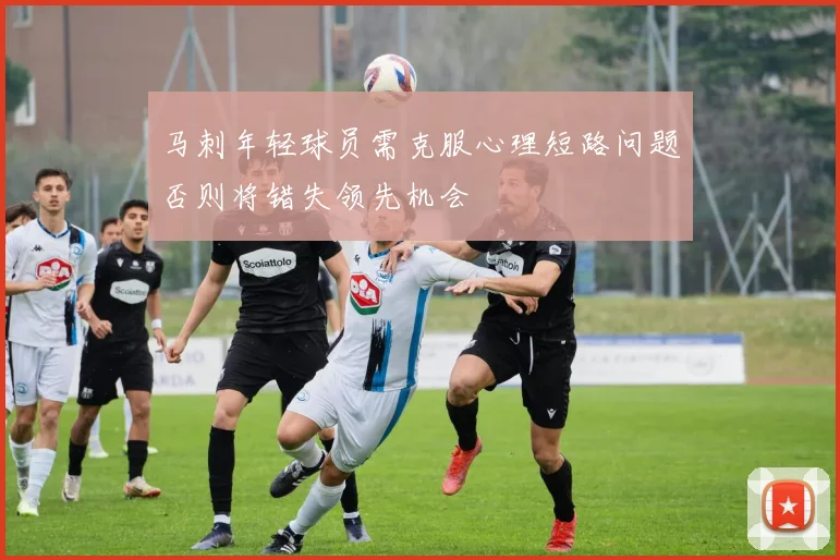 马刺年轻球员需克服心理短路问题否则将错失领先机会