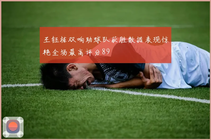 王钰栋双响助球队获胜数据表现惊艳全场最高评分89