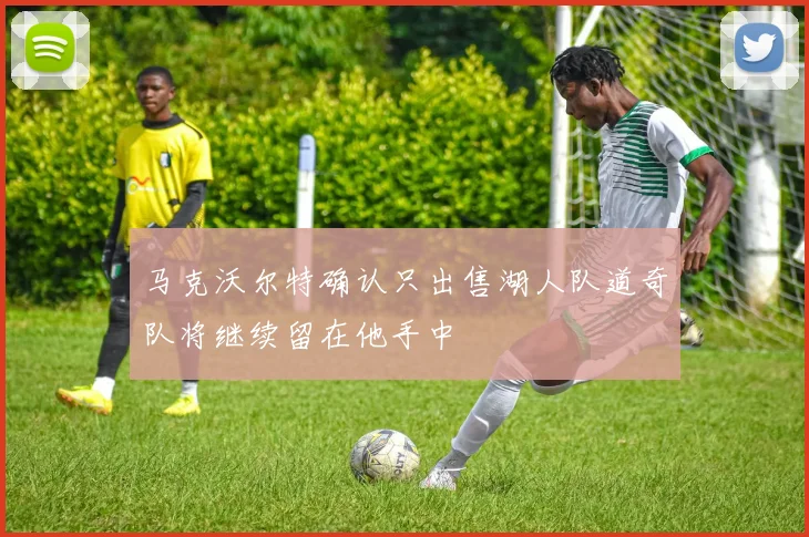 马克沃尔特确认只出售湖人队道奇队将继续留在他手中