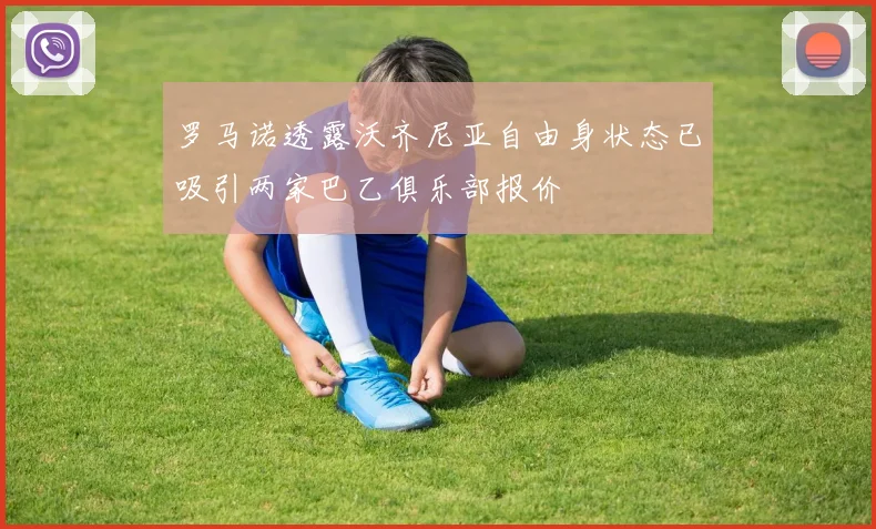 罗马诺透露沃齐尼亚自由身状态已吸引两家巴乙俱乐部报价