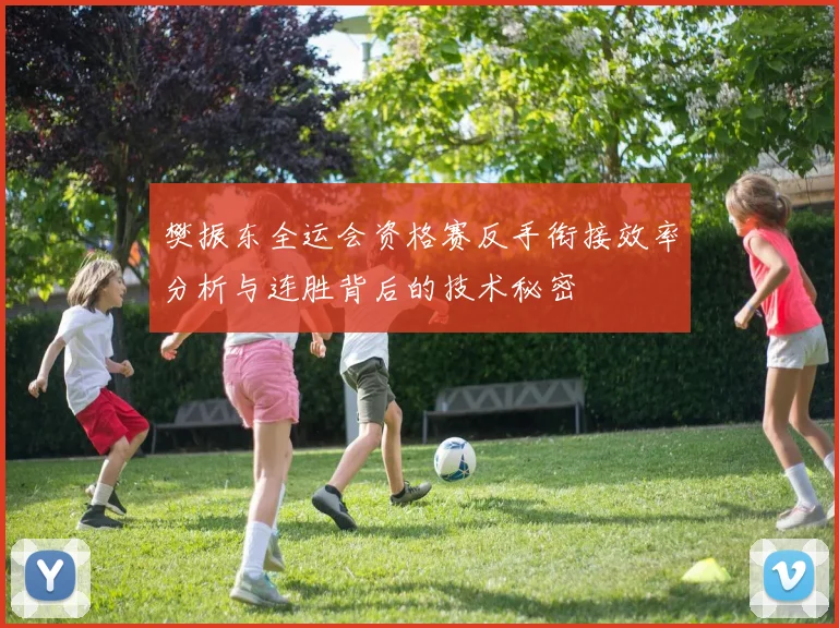 樊振东全运会资格赛反手衔接效率分析与连胜背后的技术秘密