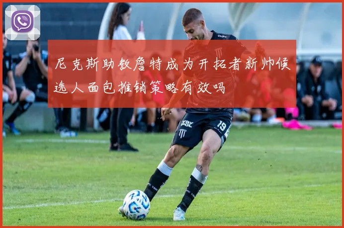 尼克斯助教詹特成为开拓者新帅候选人面包推销策略有效吗