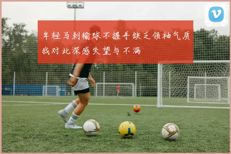 年轻马刺输球不握手缺乏领袖气质我对此深感失望与不满